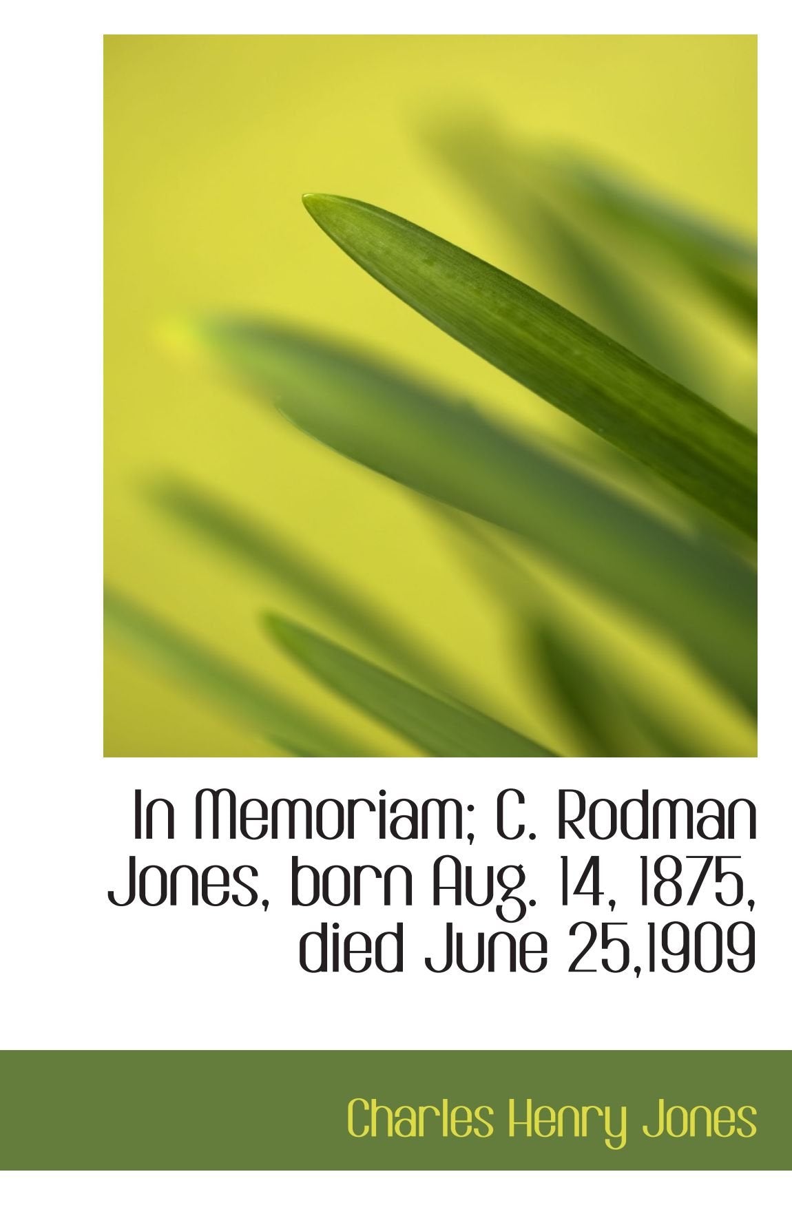 In Memoriam; C. Rodman Jones, born Aug. 14, 1875, died June 25,1909 Politics & History