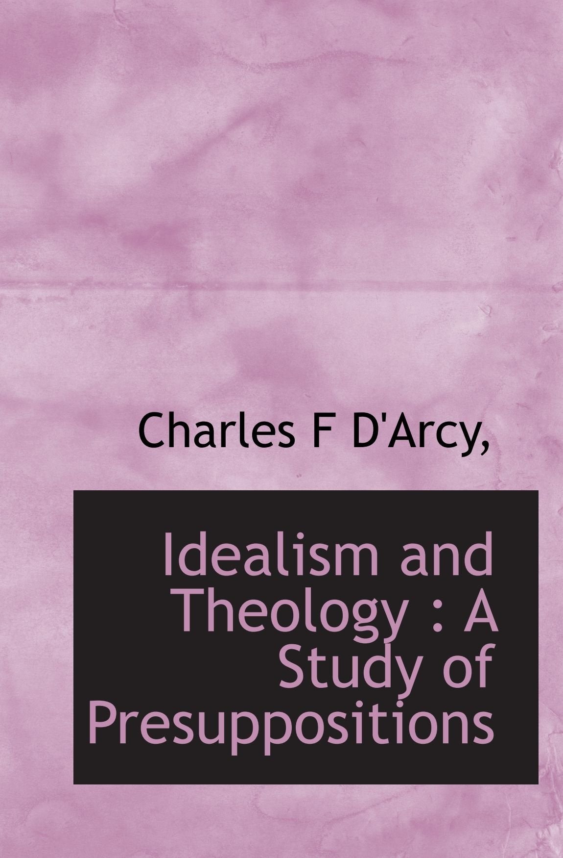 Idealism and Theology : A Study of Presuppositions Politics & History