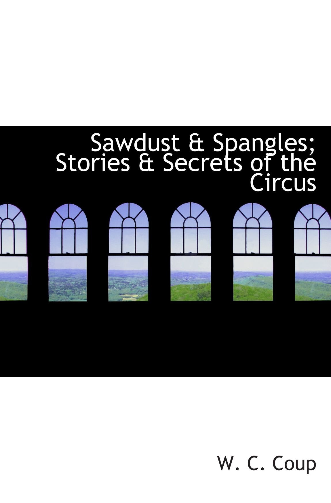 Sawdust & Spangles; Stories & Secrets of the Circus Politics & History