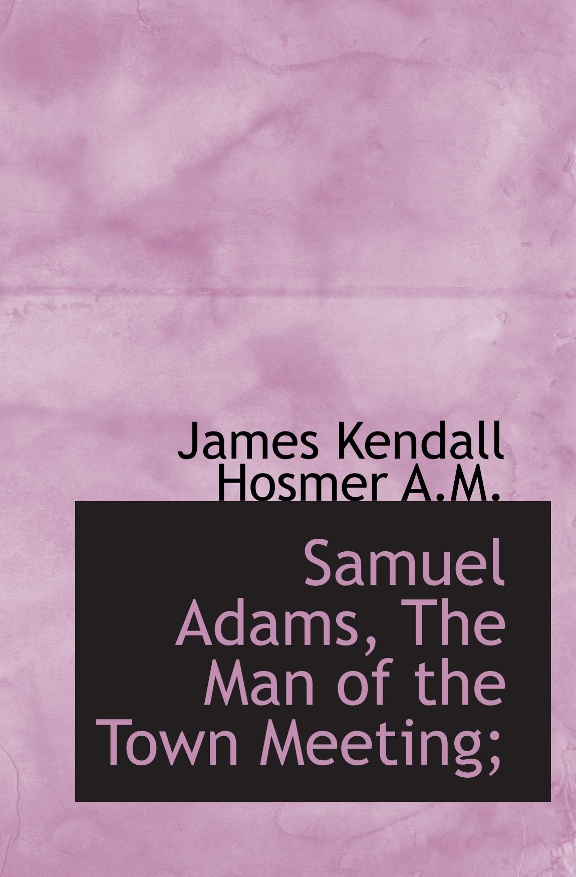 Samuel Adams, The Man of the Town Meeting; Politics & History