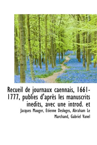 Recueil de Journaux Caennais, 1661-1777, Publi?'s D'Apr?'s Les Manuscrits in Dits, Avec Une Introd. Et Politics & History