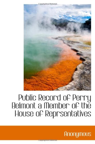 Public Record of Perry Belmont a Member of the House of Reprsentatives Politics & History