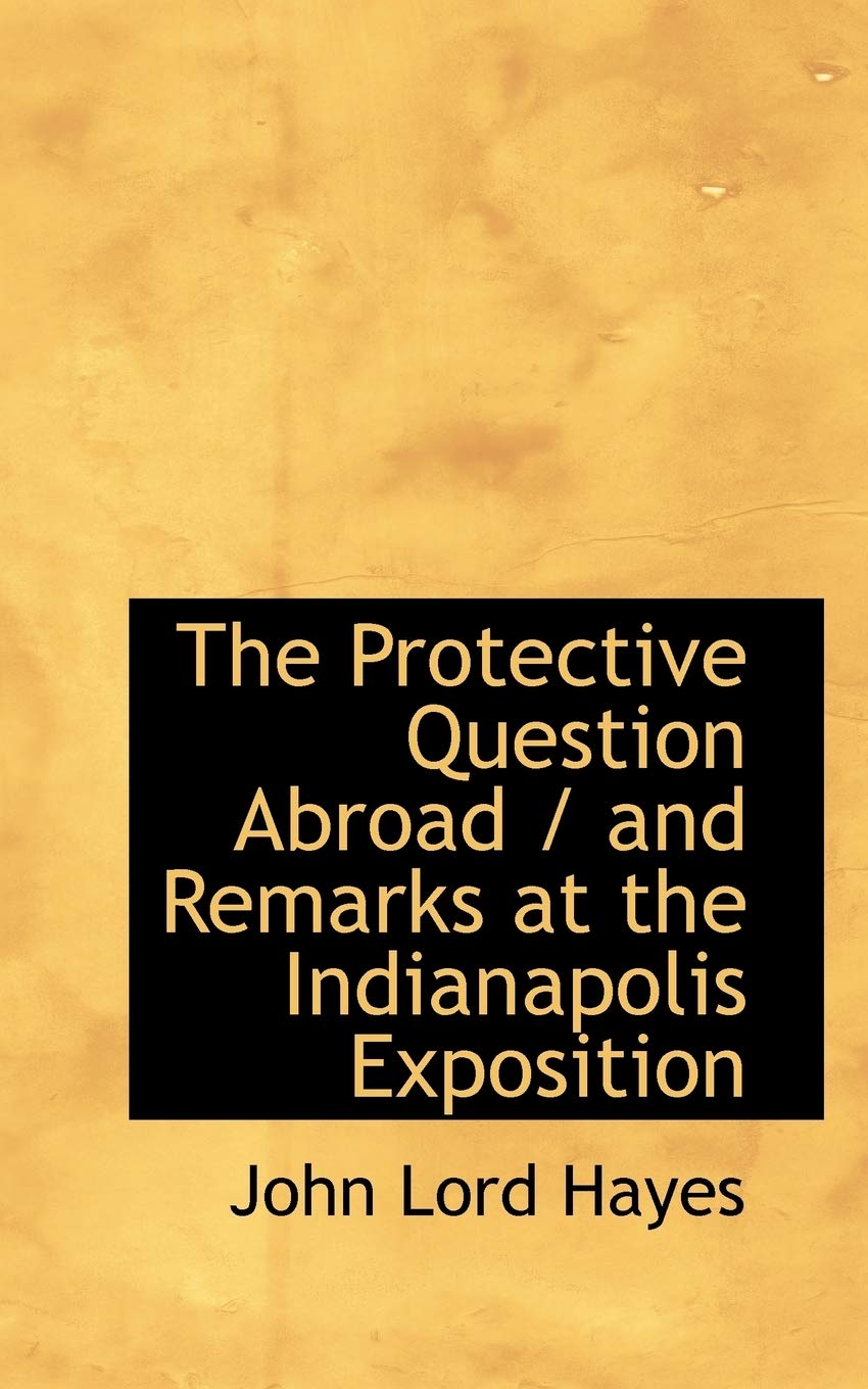 The Protective Question Abroad / And Remarks at the Indianapolis Exposition Politics & History