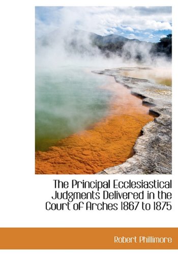 The Principal Ecclesiastical Judgments Delivered in the Court of Arches 1867 to 1875 Books