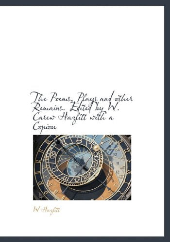 The Poems, Plays and Other Remains. Edited by W. Carew Hazlitt with a Copiou Books