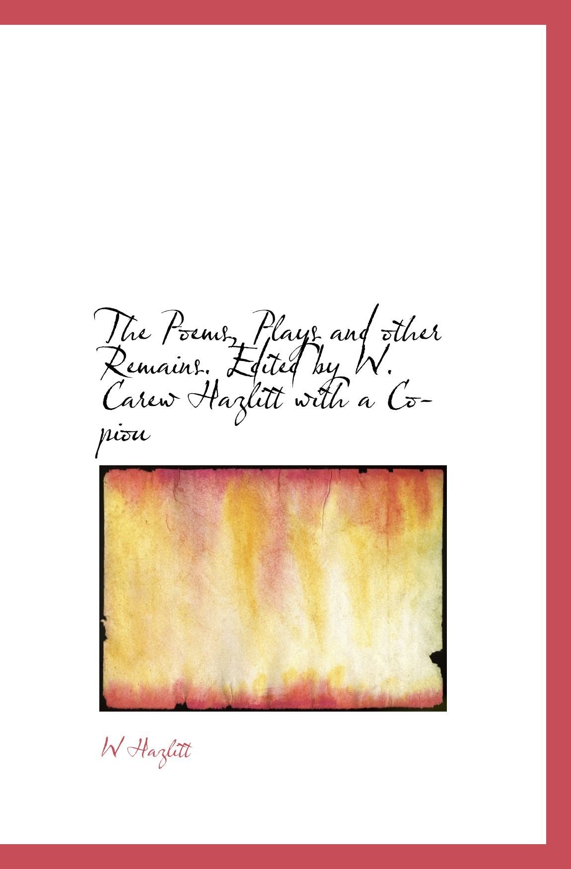 The Poems, Plays and other Remains. Edited by W. Carew Hazlitt with a Copiou Books