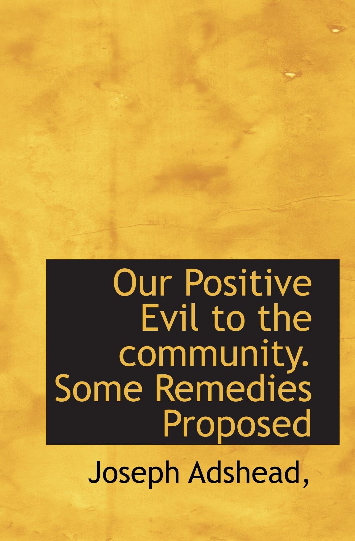 Our Positive Evil to the community. Some Remedies Proposed Politics & History