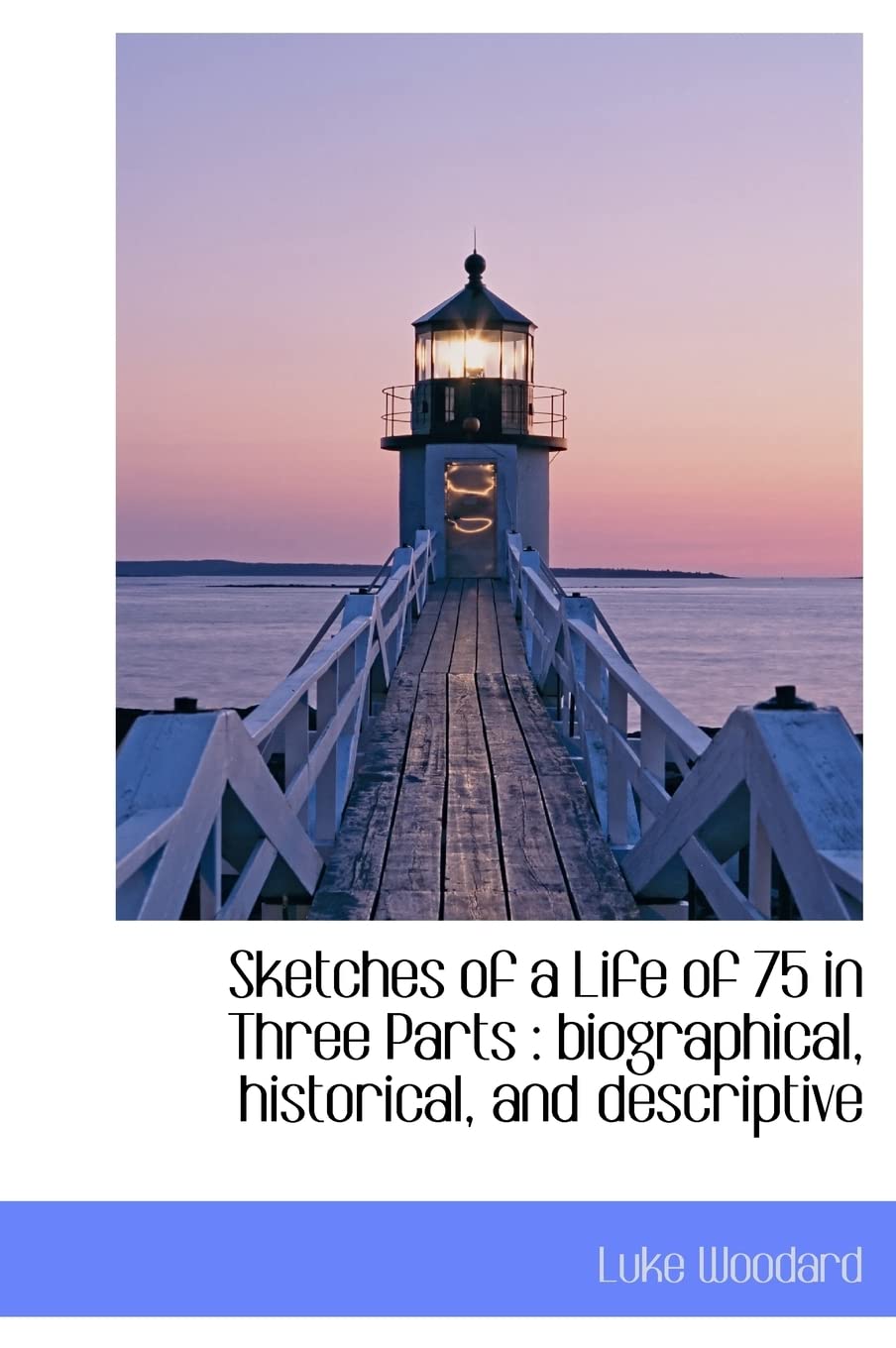 Sketches of a Life of 75 in Three Parts: Biographical, Historical, and Descriptive Politics & History
