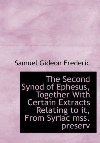 The Second Synod of Ephesus, Together with Certain Extracts Relating to It, from Syriac Mss. Preserv Politics & History