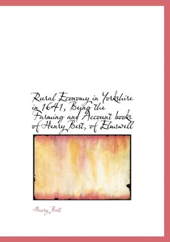 Rural Economy in Yorkshire in 1641, Being the Farming and Account Books of Henry Best, of Elmswell Politics & History