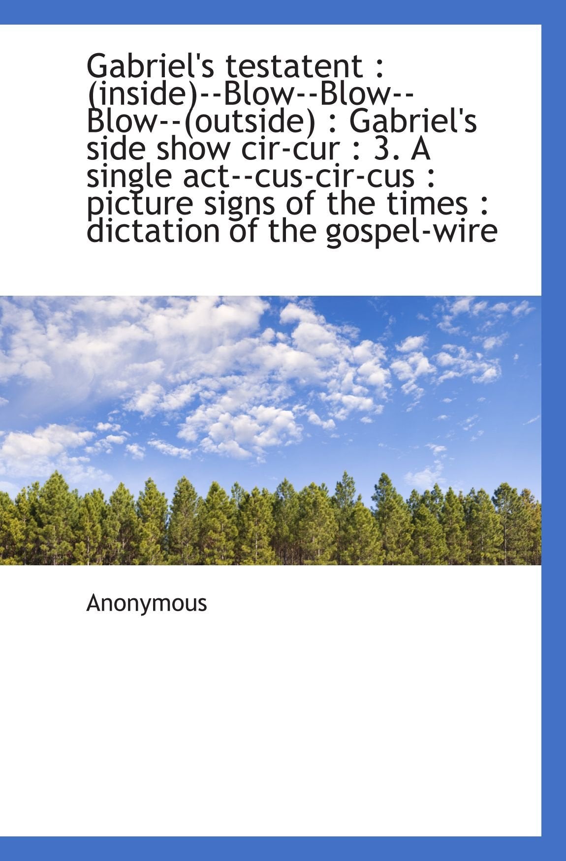 Gabriel's testatent : (inside)--Blow--Blow--Blow--(outside) : Gabriel's side show cir-cur : 3. A sin Politics & History