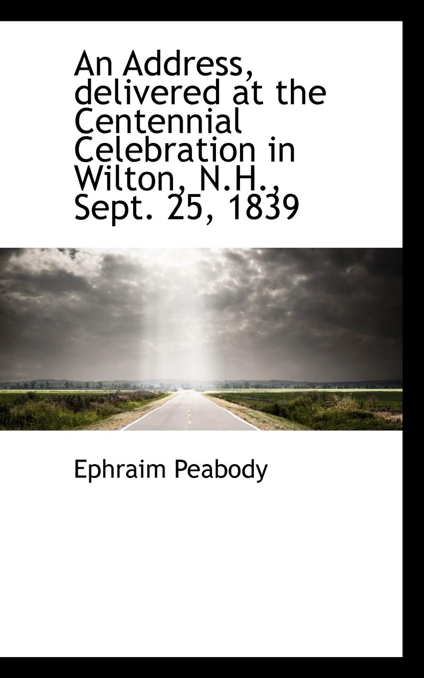 An Address, Delivered at the Centennial Celebration in Wilton, N.H., Sept. 25, 1839 Politics & History