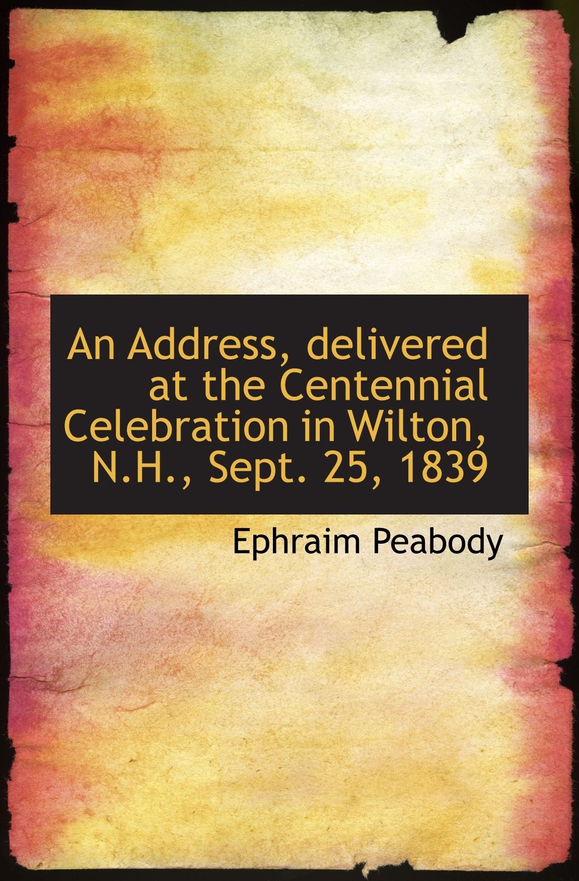An Address, delivered at the Centennial Celebration in Wilton, N.H., Sept. 25, 1839 Politics & History