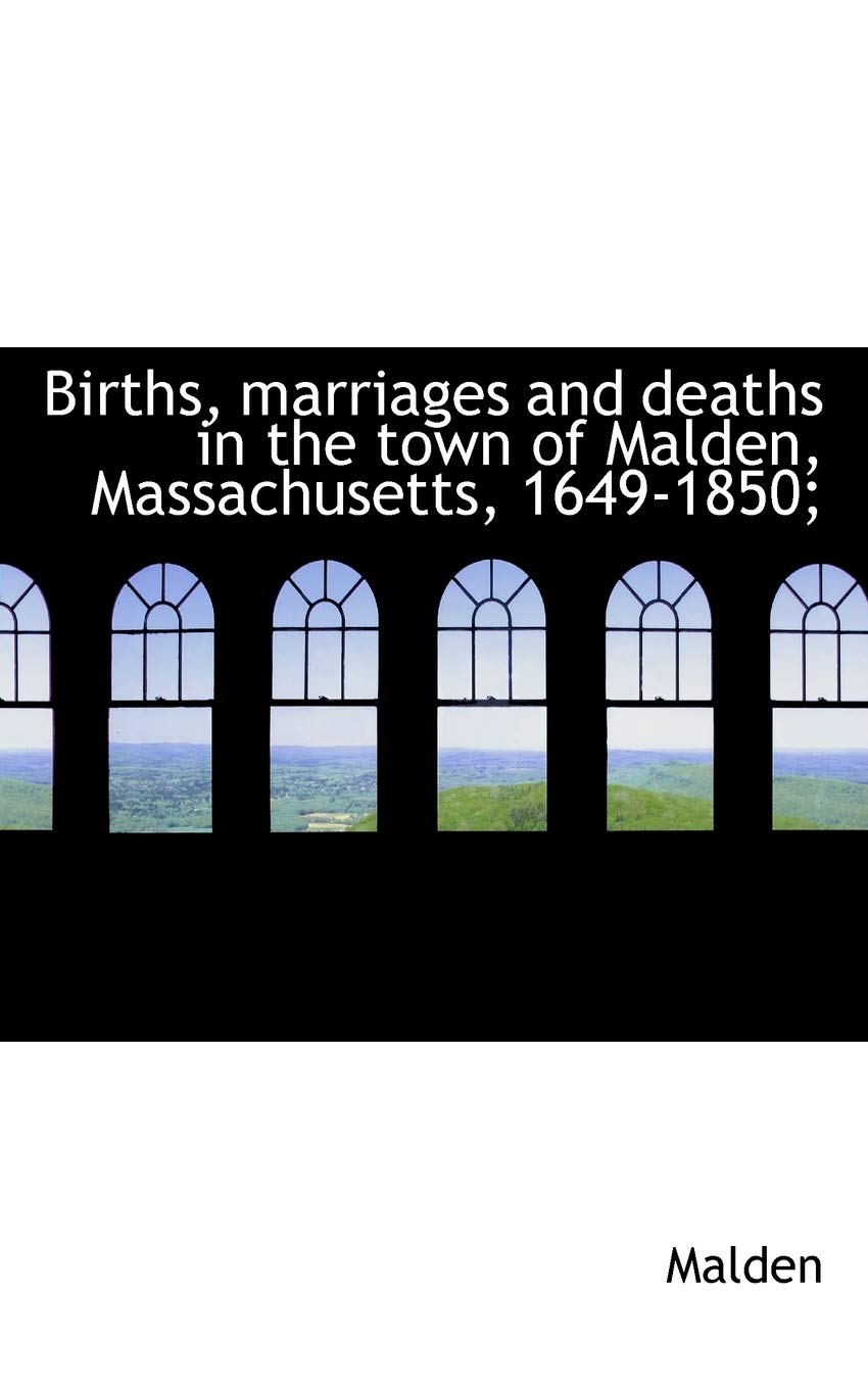 Births, Marriages and Deaths in the Town of Malden, Massachusetts, 1649-1850; Politics & History