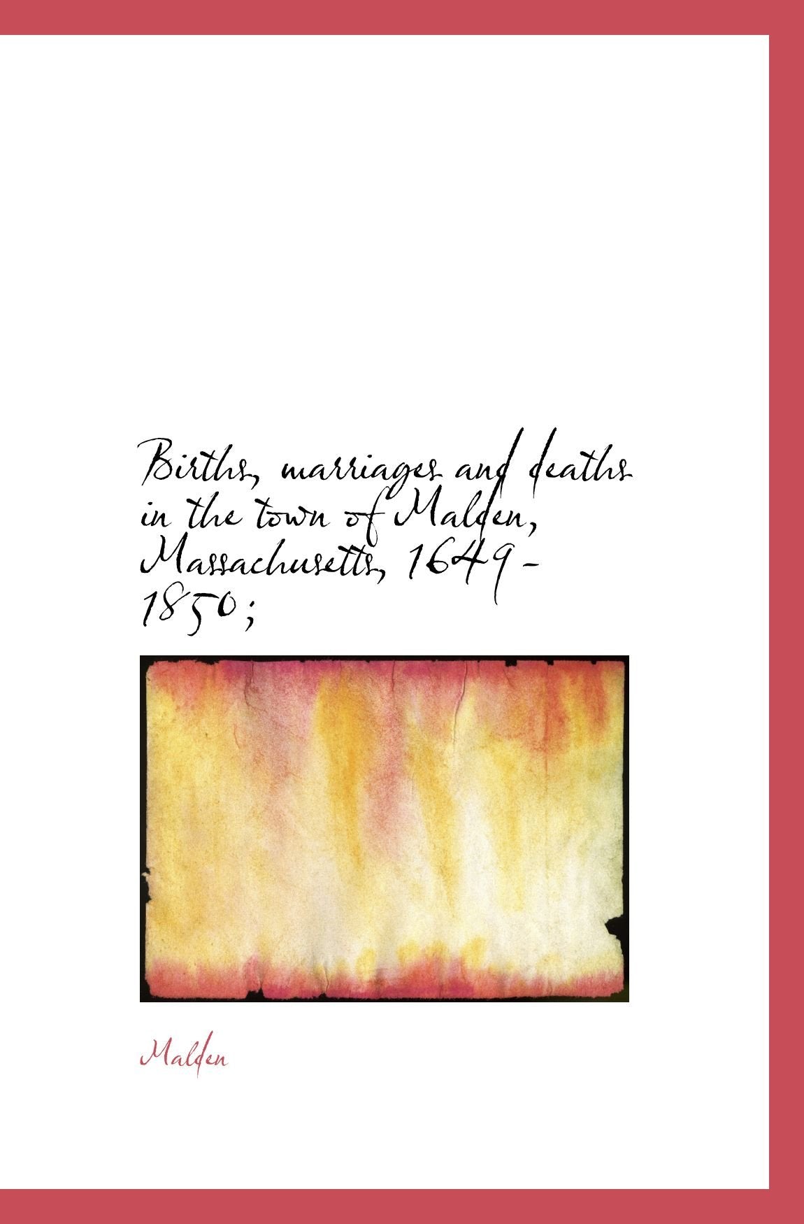Births, marriages and deaths in the town of Malden, Massachusetts, 1649-1850; Politics & History