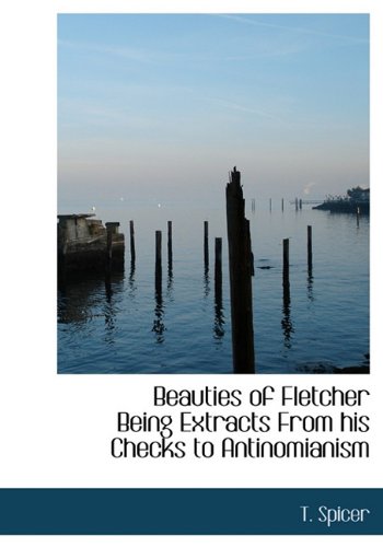 Beauties of Fletcher Being Extracts from His Checks to Antinomianism Politics & History