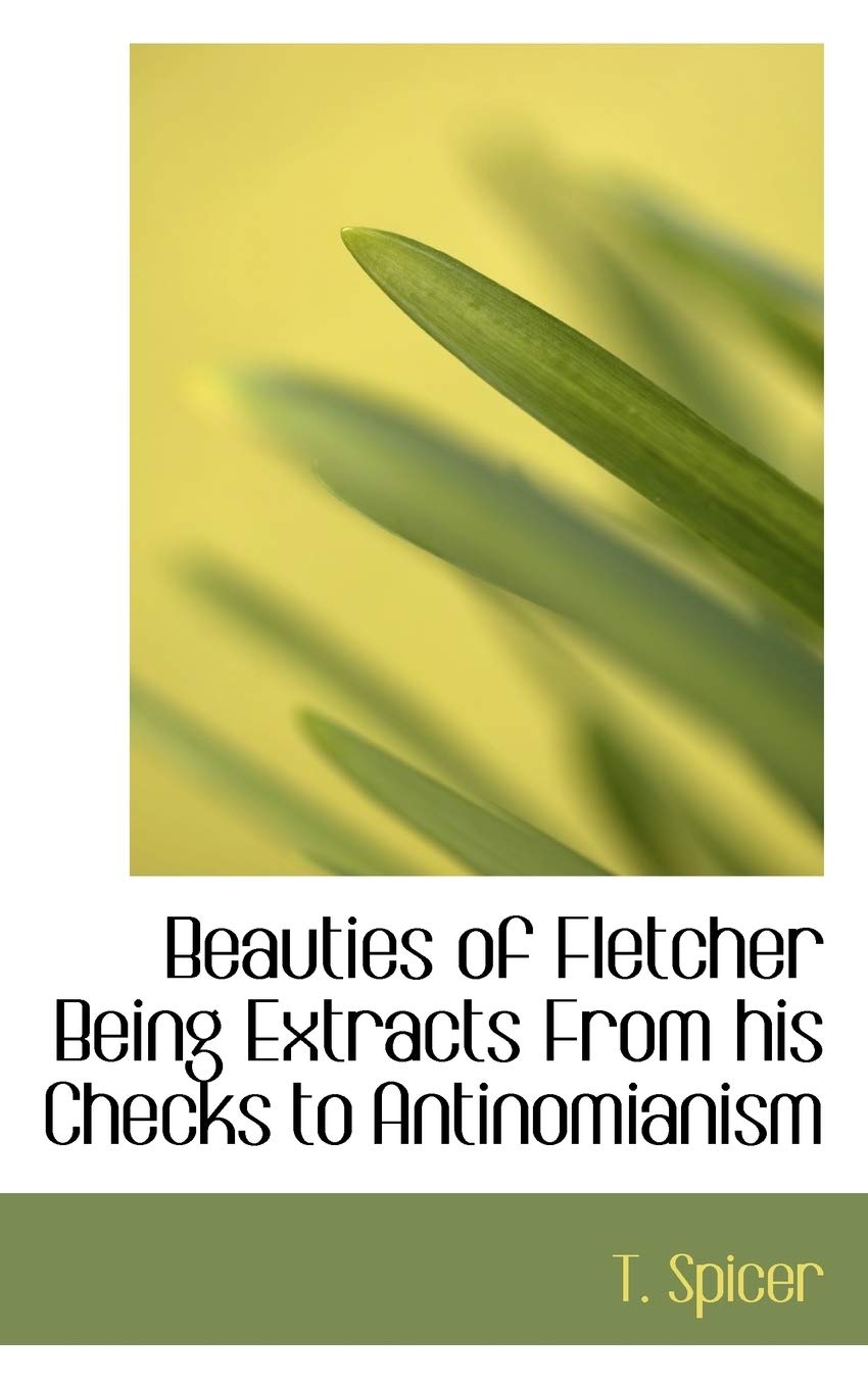 Beauties of Fletcher Being Extracts from His Checks to Antinomianism Politics & History