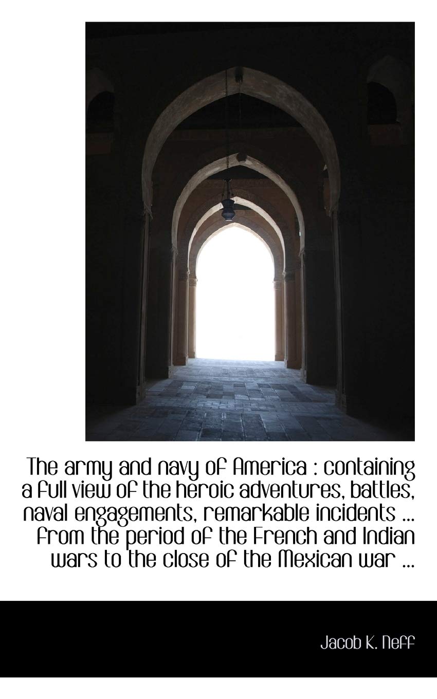 The Army and Navy of America: Containing a Full View of the Heroic Adventures, Battles, Naval Engag Politics & History