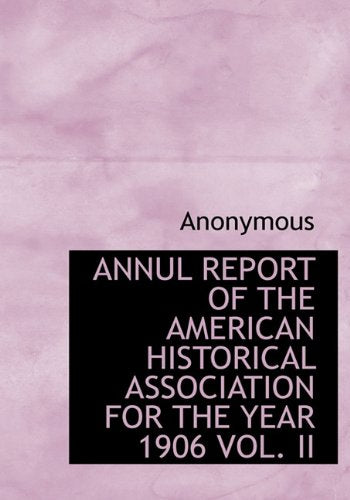 Annul Report of the American Historical Association for the Year 1906 Vol. II Politics & History