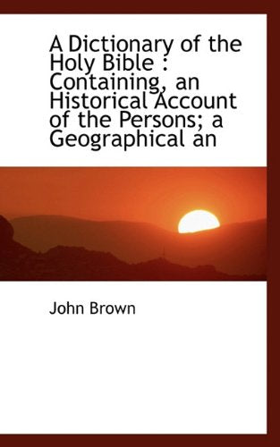 A Dictionary of the Holy Bible: Containing, an Historical Account of the Persons; A Geographical an Books