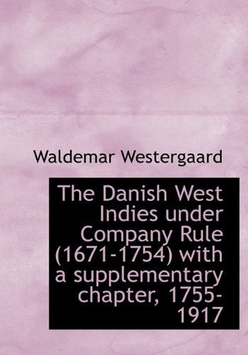 The Danish West Indies Under Company Rule (1671-1754) with a Supplementary Chapter, 1755-1917 Politics & History