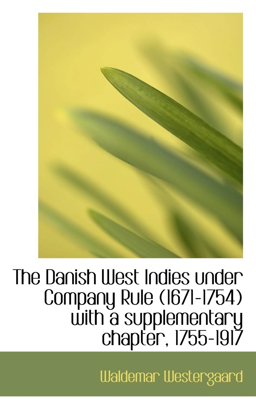 The Danish West Indies Under Company Rule (1671-1754) with a Supplementary Chapter, 1755-1917 Politics & History