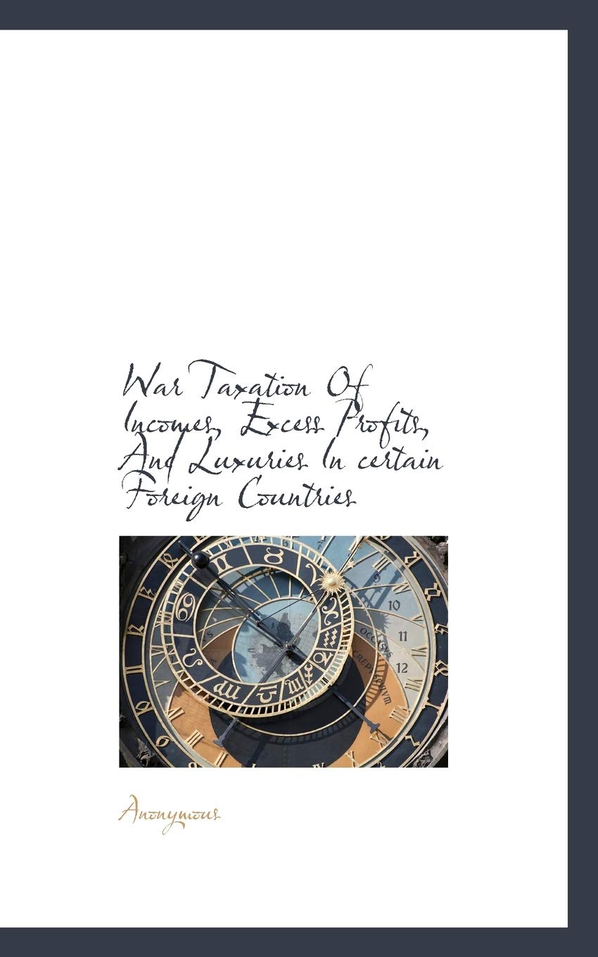 War Taxation of Incomes, Excess Profits, and Luxuries in Certain Foreign Countries Politics & History