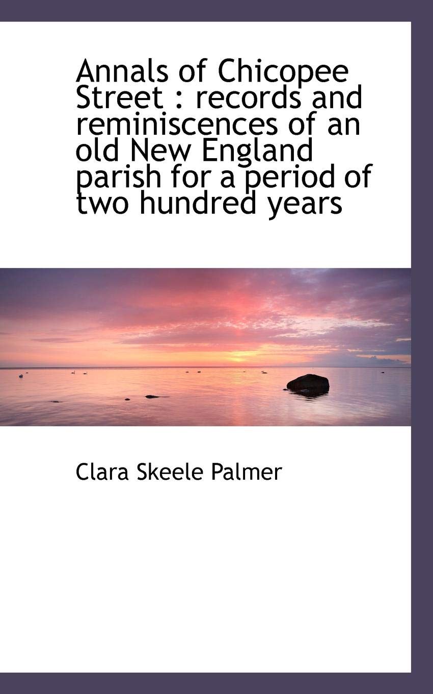 Annals of Chicopee Street: Records and Reminiscences of an Old New England Parish for a Period of T Politics & History