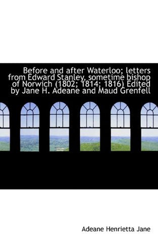 Before and After Waterloo; Letters from Edward Stanley, Sometime Bishop of Norwich (1802; 1814; 1816 Essays & Short Stories