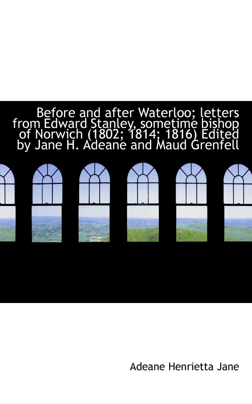 Before and After Waterloo; Letters from Edward Stanley, Sometime Bishop of Norwich (1802; 1814; 1816 Politics & History