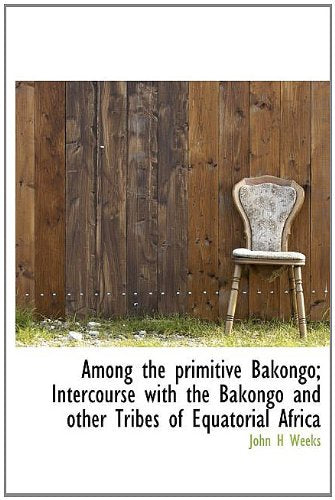 Among the Primitive Bakongo; Intercourse with the Bakongo and Other Tribes of Equatorial Africa Politics & History