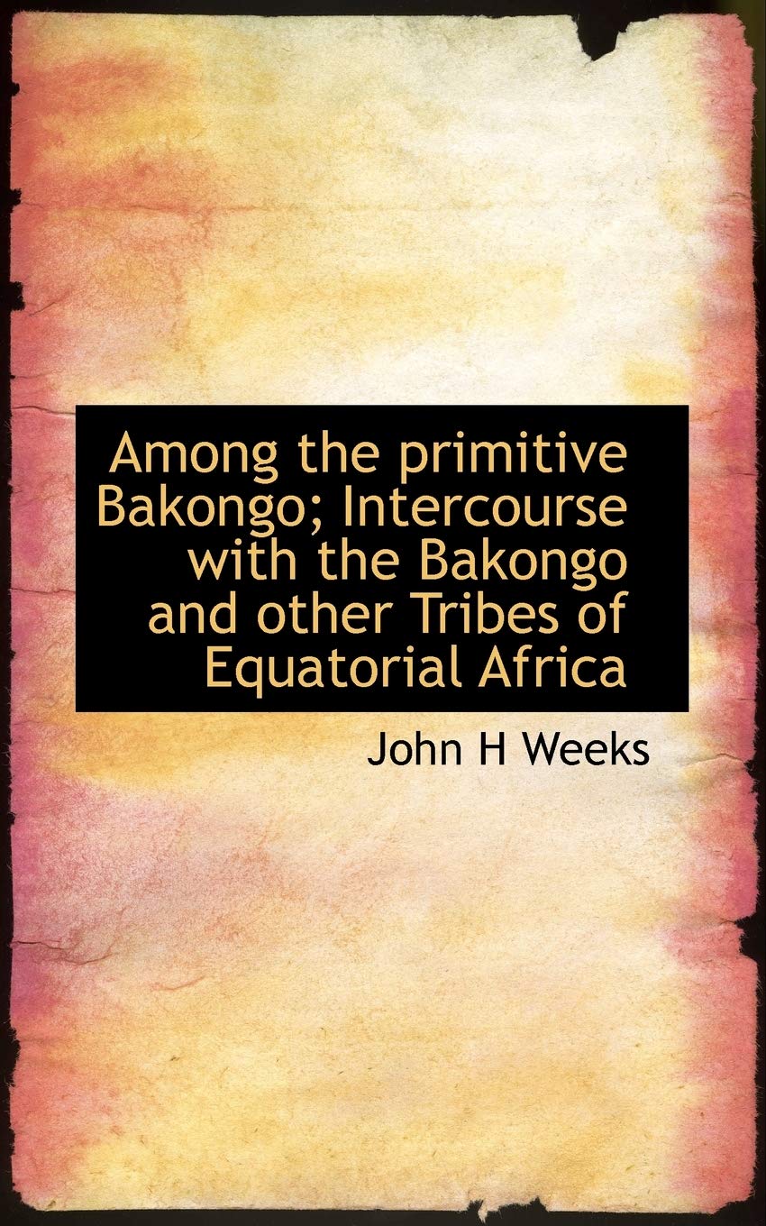 Among the Primitive Bakongo; Intercourse with the Bakongo and Other Tribes of Equatorial Africa Social Sciences