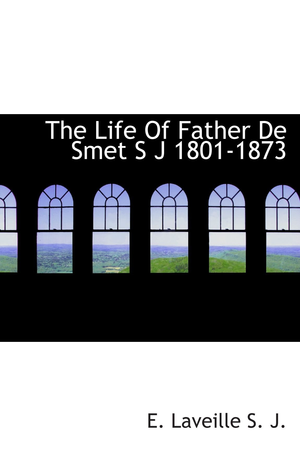The Life Of Father De Smet S J 1801-1873 Politics & History