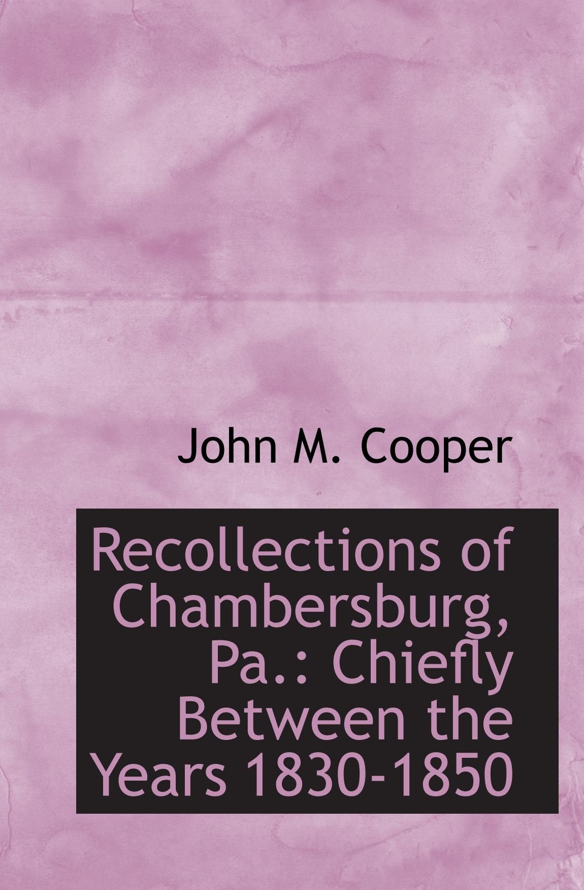 Recollections of Chambersburg, Pa.: Chiefly Between the Years 1830-1850 Politics & History