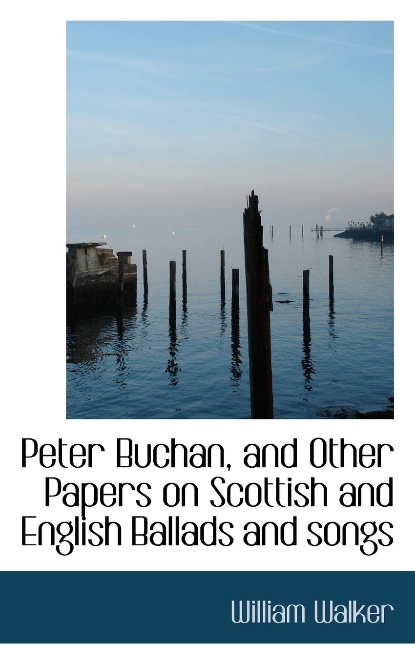 Peter Buchan, and Other Papers on Scottish and English Ballads and Songs Politics & History