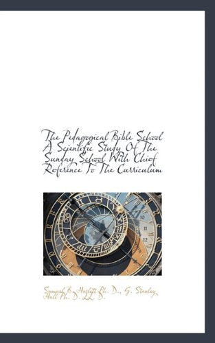 The Pedagogical Bible School a Scientific Study of the Sunday School with Chief Reference to the Cur Books