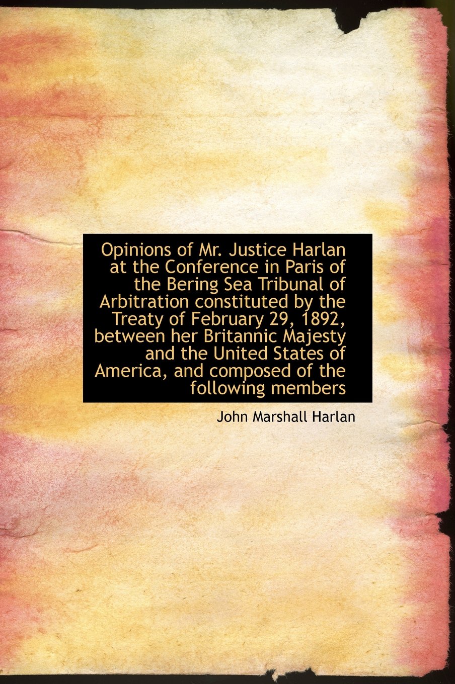 Opinions of Mr. Justice Harlan at the Conference in Paris of the Bering Sea Tribunal of Arbitration Politics & History