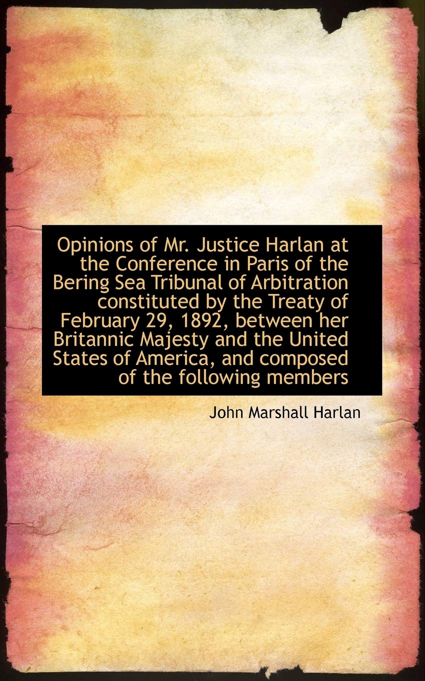Opinions of Mr. Justice Harlan at the Conference in Paris of the Bering Sea Tribunal of Arbitration Politics & History
