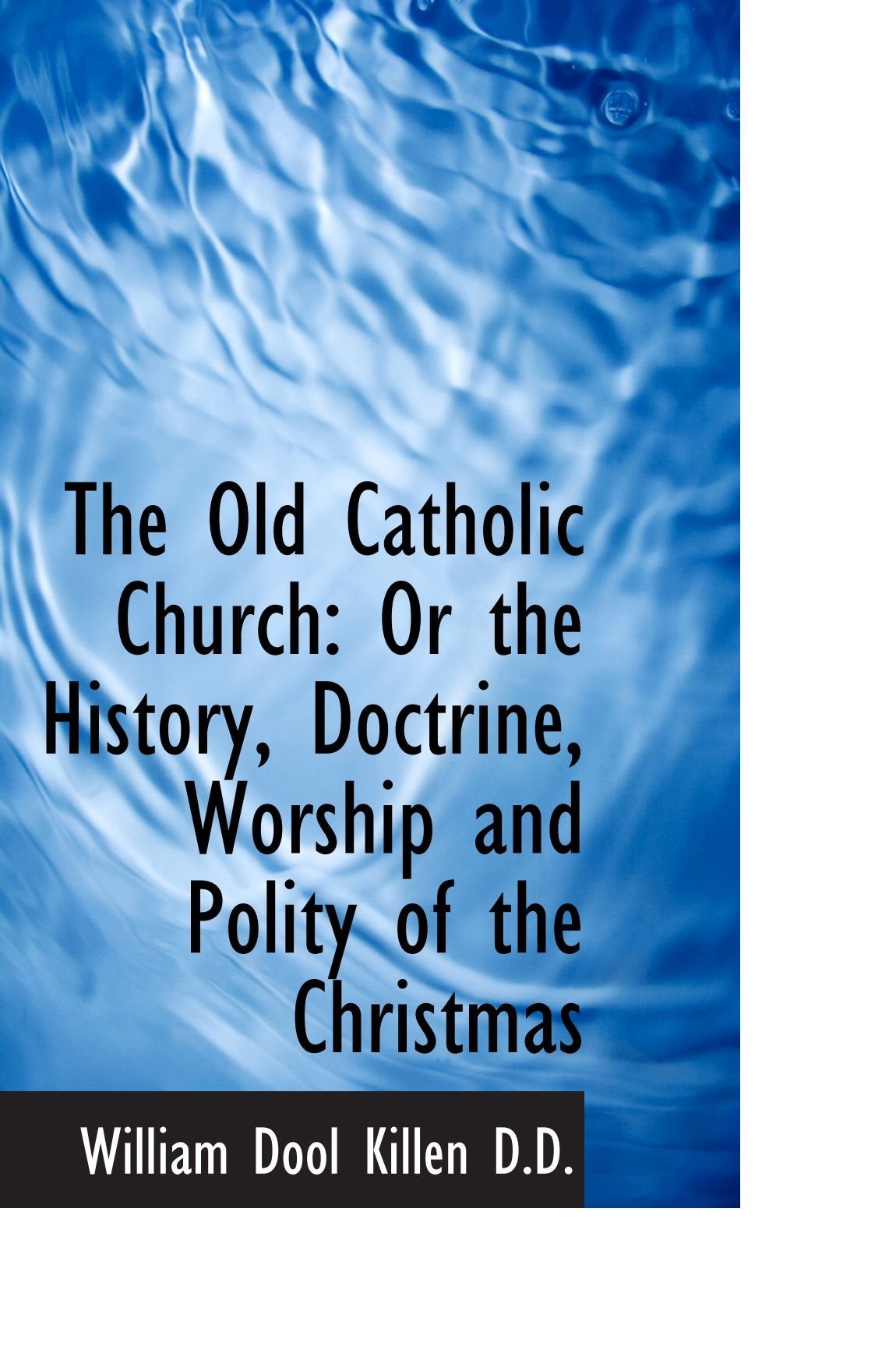 The Old Catholic Church: Or the History, Doctrine, Worship and Polity of the Christmas Politics & History