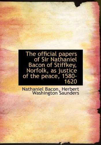 The Official Papers of Sir Nathaniel Bacon of Stiffkey, Norfolk, as Justice of the Peace, 1580-1620 Politics & History