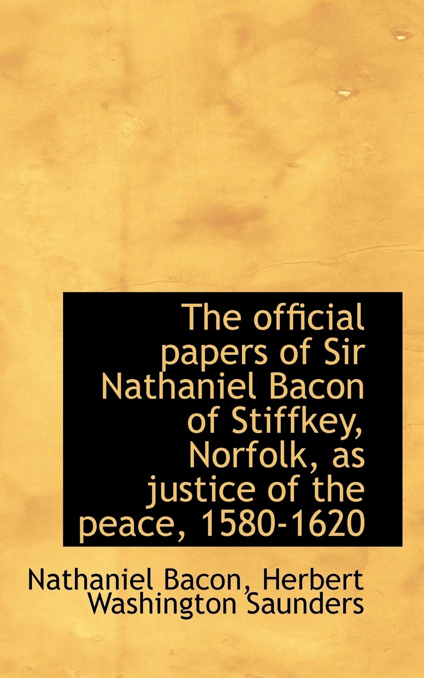 The Official Papers of Sir Nathaniel Bacon of Stiffkey, Norfolk, as Justice of the Peace, 1580-1620 Politics & History