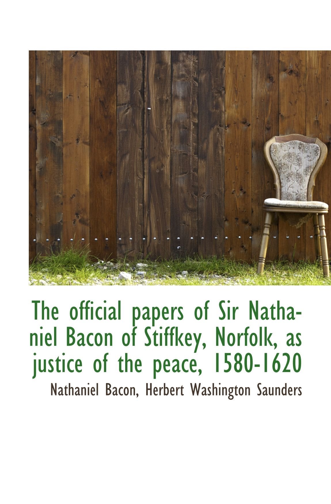 The official papers of Sir Nathaniel Bacon of Stiffkey, Norfolk, as justice of the peace, 1580-1620 Politics & History