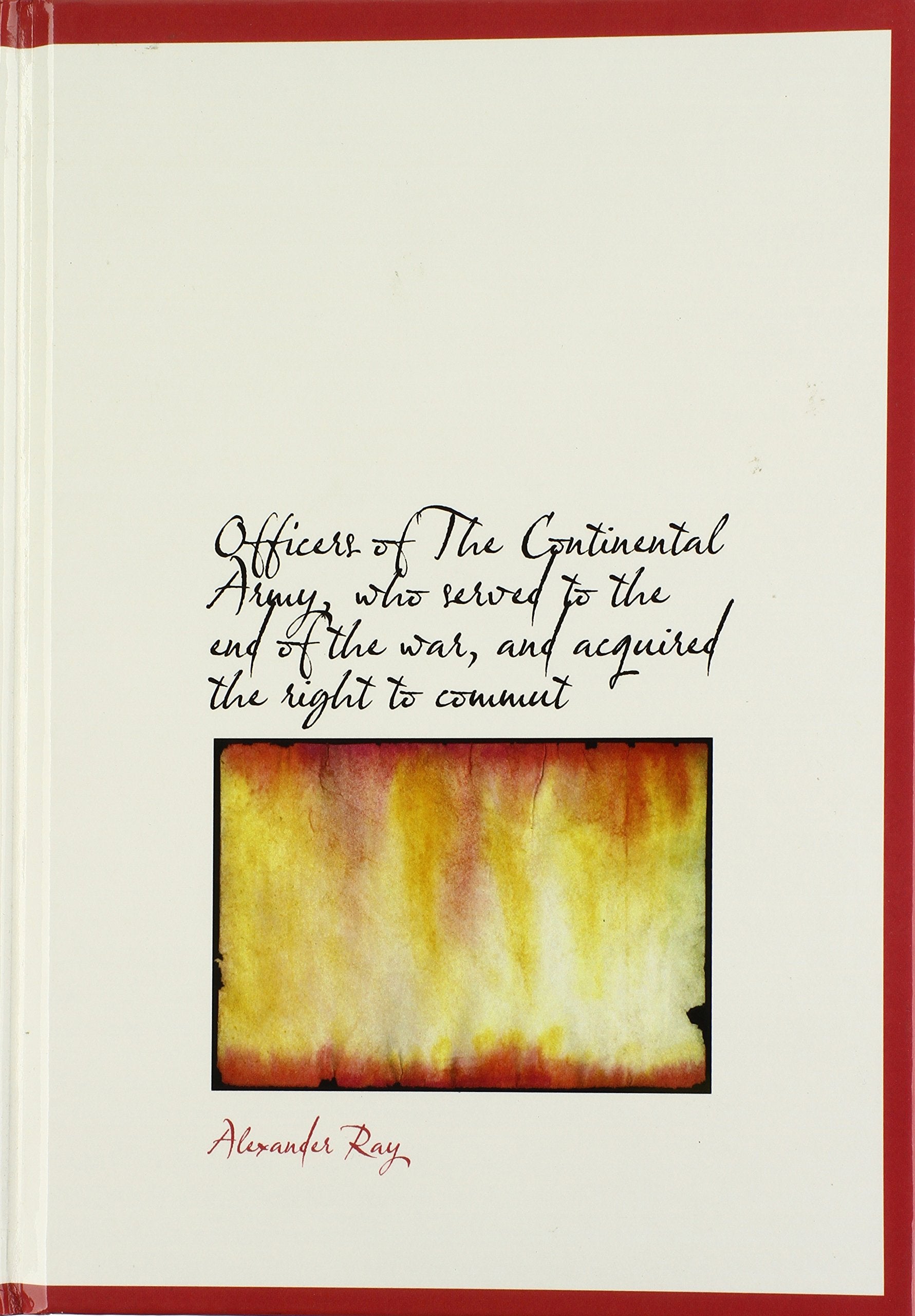 Officers of the Continental Army, Who Served to the End of the War, and Acquired the Right to Commut Politics & History