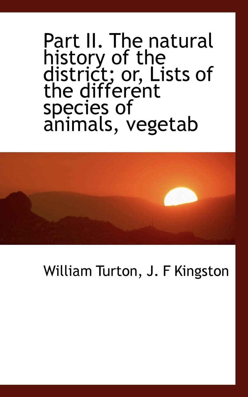Part II. the Natural History of the District; Or, Lists of the Different Species of Animals, Vegetab Politics & History