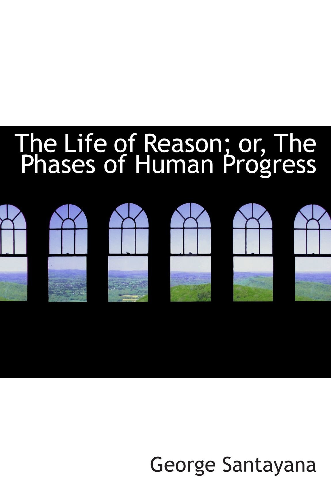 The Life of Reason; or, The Phases of Human Progress Politics & History