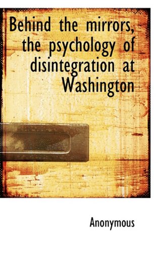 Behind the Mirrors, the Psychology of Disintegration at Washington Politics & History
