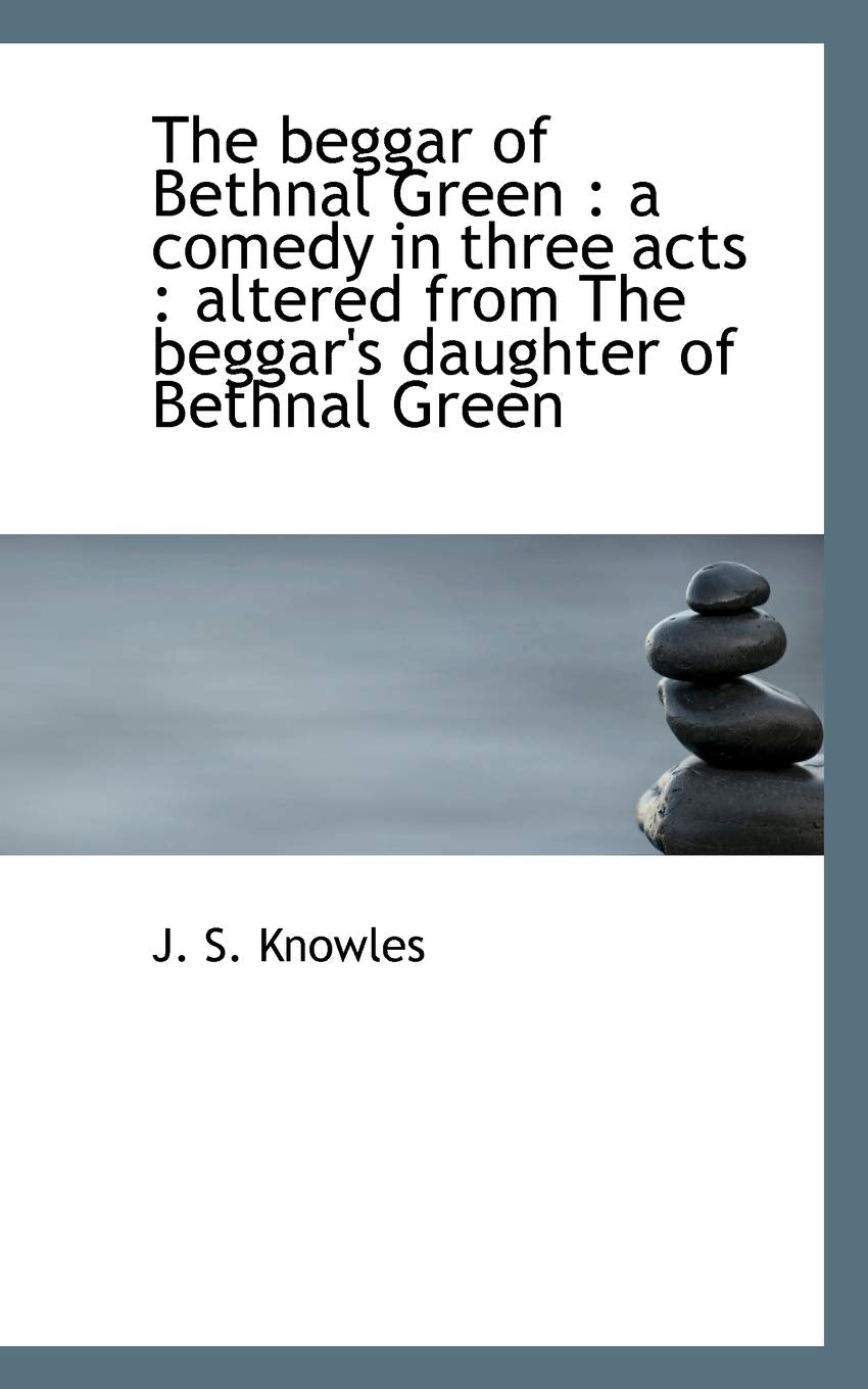 The Beggar of Bethnal Green: A Comedy in Three Acts: Altered from the Beggar's Daughter of Bethnal Politics & History