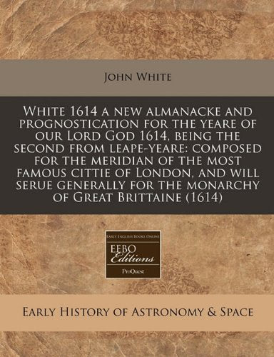 White 1614 a New Almanacke and Prognostication for the Yeare of Our Lord God 1614, Being the Second from Leape-Yeare: Composed for the Meridian of the ... for the Monarchy of Great Brittaine (1614) Natural Sciences