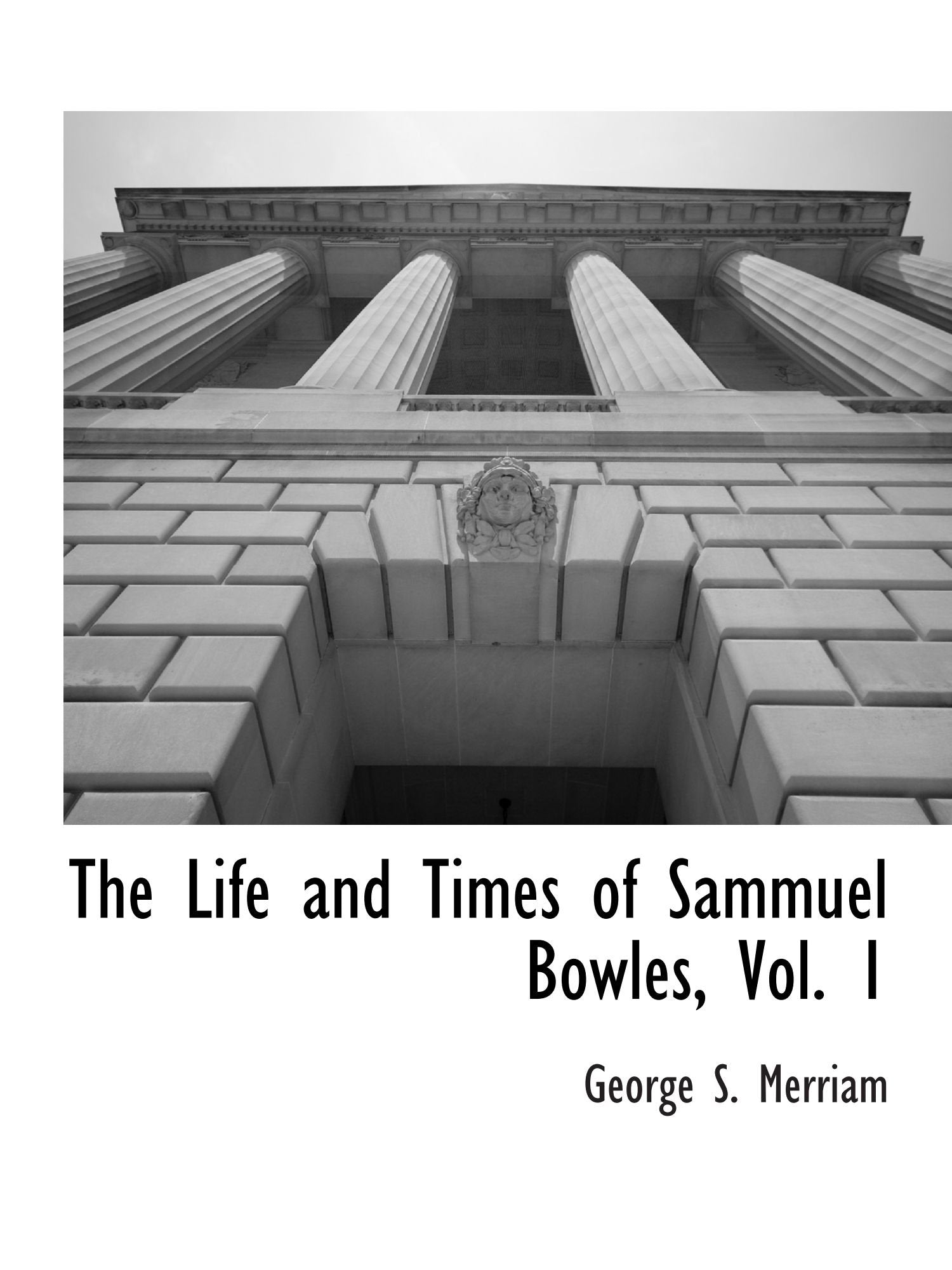 The Life and Times of Sammuel Bowles, Vol. 1 Politics & History