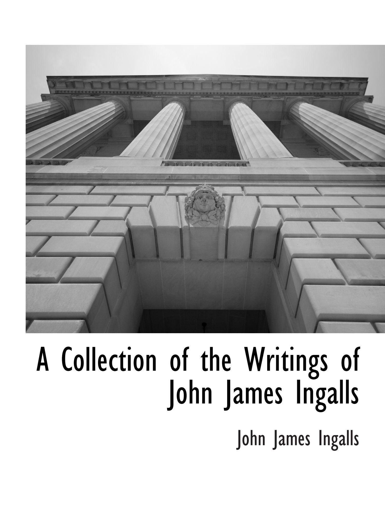 A Collection of the Writings of John James Ingalls Politics & History